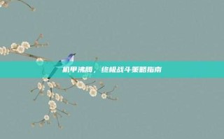 机甲沸腾，终极战斗策略指南