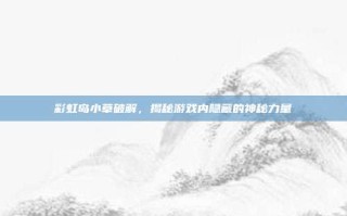 彩虹岛小草破解，揭秘游戏内隐藏的神秘力量