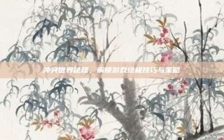 冲突世界秘籍，解锁游戏终极技巧与策略
