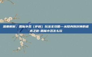 深度解析，恶魔小丑（萨科）玩法全攻略—从隐身到封神的诡术之道-恶魔小丑怎么玩