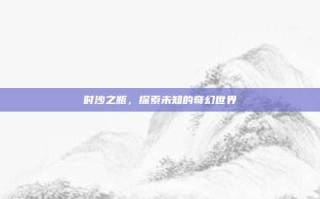 时沙之瓶，探索未知的奇幻世界