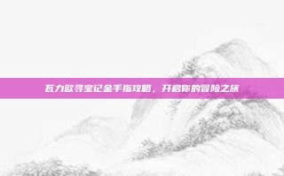 瓦力欧寻宝记金手指攻略，开启你的冒险之旅