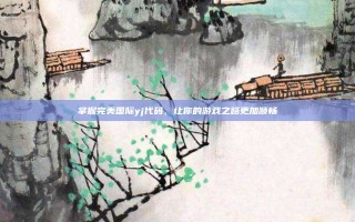 掌握完美国际yj代码，让你的游戏之路更加顺畅