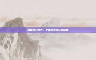 揭秘游戏世界，手机免费刷钻的秘籍