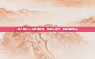 深入解析S7入围赛赛程，策略与技巧，助你脱颖而出