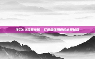 神武110装备攻略，打造最强角色的必备秘籍