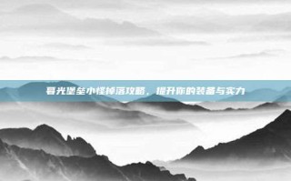 暮光堡垒小怪掉落攻略，提升你的装备与实力