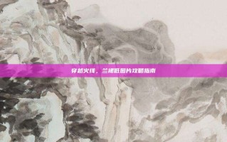 穿越火线，兰裙低图片攻略指南