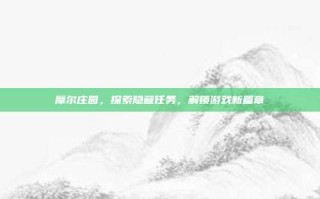 摩尔庄园，探索隐藏任务，解锁游戏新篇章
