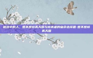 被选中的人，想不想修真天图与修真者的宿命选择题-想不想修真天图