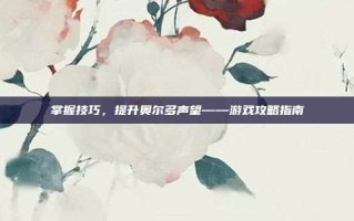 掌握技巧，提升奥尔多声望——游戏攻略指南