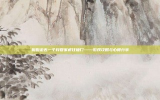 狗狗走丢一个月回家疯狂撞门——游戏攻略与心得分享