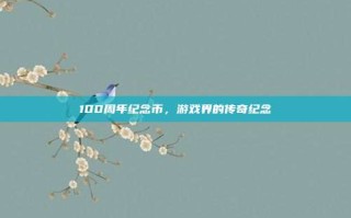 100周年纪念币，游戏界的传奇纪念