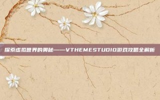 探索虚拟世界的奥秘——VTHEMESTUDIO游戏攻略全解析