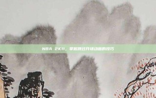 NBA 2K11，掌握跳过开场动画的技巧
