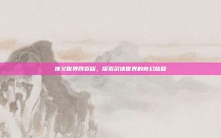 侠义世界网页版，探索武侠世界的奇幻旅程