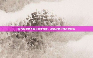 深入探索地下城与勇士台服，游戏攻略与技巧全解析