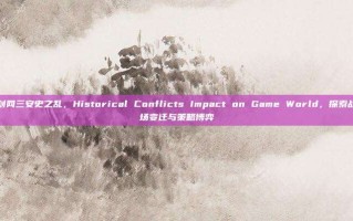剑网三安史之乱，Historical Conflicts Impact on Game World，探索战场变迁与策略博弈