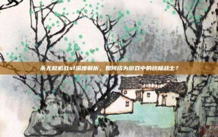 杀无赦机战sf深度解析，如何成为游戏中的终极战士？