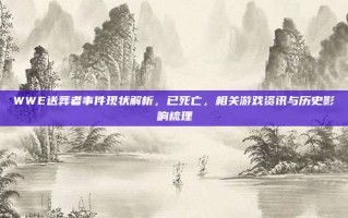 WWE送葬者事件现状解析，已死亡，相关游戏资讯与历史影响梳理