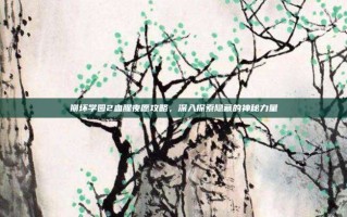 崩坏学园2血腥夜愿攻略，深入探索隐藏的神秘力量
