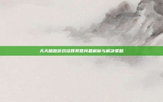 天天酷跑游戏结算异常问题解析与解决策略