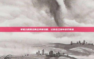 掌握九阴真经青云序章攻略，让你在江湖中游刃有余