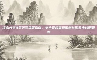 海岛大亨4系列号获取指南，安全正规渠道解析与游戏全攻略要点