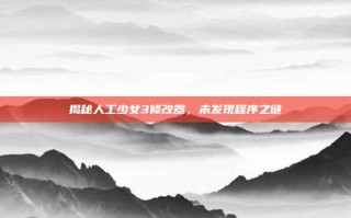 揭秘人工少女3修改器，未发现程序之谜