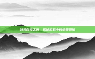剑灵白鸟之翼，揭秘游戏中的绝美翅膀