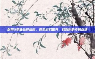 剑网3职业选择指南，探索游戏世界，找到你的专属剑侠