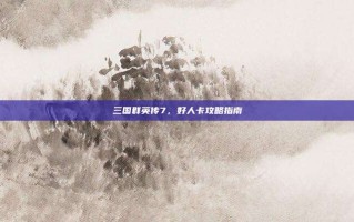 三国群英传7，好人卡攻略指南