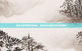 永恒之塔导师系统解析，角色成长的新方向与新策略