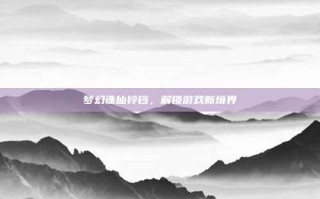 梦幻诛仙铃铛，解锁游戏新境界