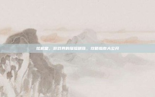 炫机堂，游戏界的璀璨明珠，攻略指南大公开