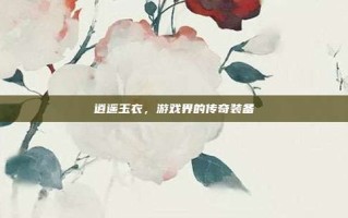 逍遥玉衣，游戏界的传奇装备