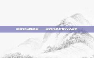 掌握游荡的链魔——游戏攻略与技巧全解析