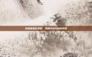 英雄联盟比赛服，策略与技巧的竞技场