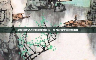 掌握火炬之光2刺客加点技巧，成为游戏中的终极刺客