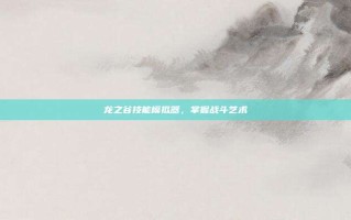 龙之谷技能模拟器，掌握战斗艺术