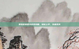 傻瓜救笨蛋小游戏攻略，轻松上手，乐趣无穷