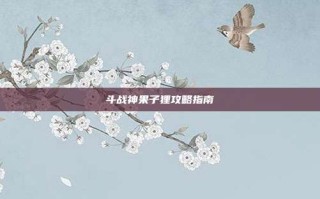 斗战神果子狸攻略指南