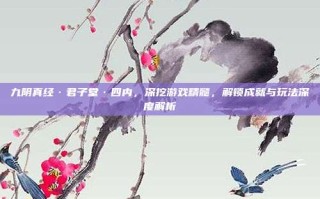 九阴真经·君子堂·四内，深挖游戏精髓，解锁成就与玩法深度解析