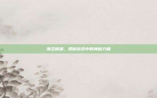 海忍御魂，揭秘游戏中的神秘力量