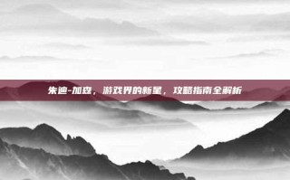 朱迪-加森，游戏界的新星，攻略指南全解析
