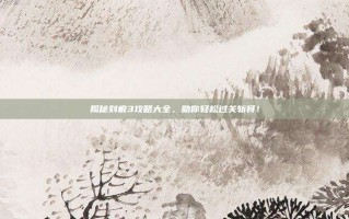 揭秘刻痕3攻略大全，助你轻松过关斩将！