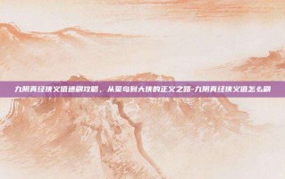 九阴真经侠义值速刷攻略，从菜鸟到大侠的正义之路-九阴真经侠义值怎么刷
