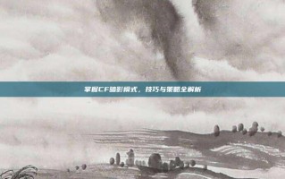 掌握CF暗影模式，技巧与策略全解析