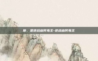 他，是逆战幽冥毒王-逆战幽冥毒王