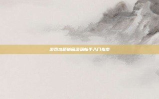 游戏攻略链魔游荡新手入门指南